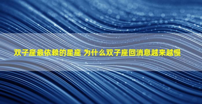 双子座最依赖的星座 为什么双子座回消息越来越慢